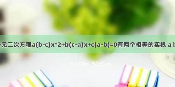 已知一元二次方程a(b-c)x*2+b(c-a)x+c(a-b)=0有两个相等的实根 a b c是三