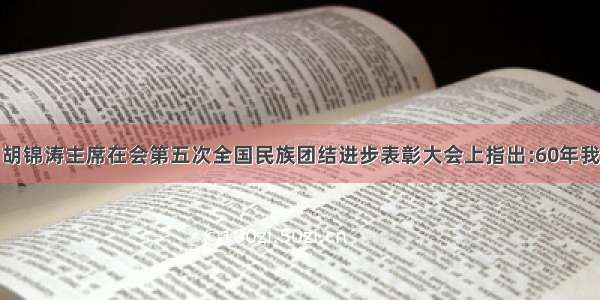 9月29日 胡锦涛主席在会第五次全国民族团结进步表彰大会上指出:60年我国民族团