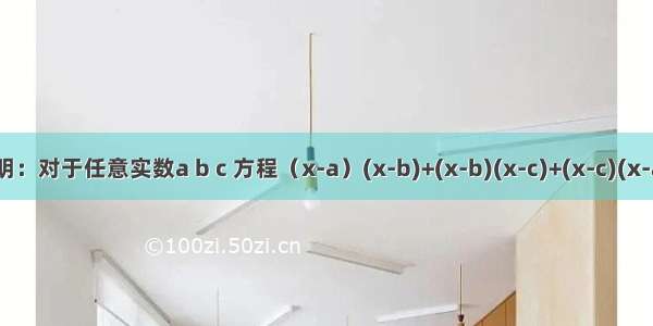 证明：对于任意实数a b c 方程（x-a）(x-b)+(x-b)(x-c)+(x-c)(x-a)=