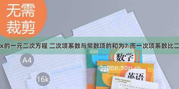 有一个关于x的一元二次方程 二次项系数与常数项的和为7 而一次项系数比二次项系数小