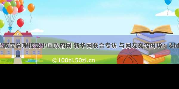 2月27日 温家宝总理接受中国政府网 新华网联合专访 与网友交流时说：“只有