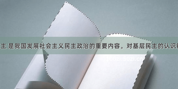 发展基层民主 是我国发展社会主义民主政治的重要内容。对基层民主的认识错误的是:A.