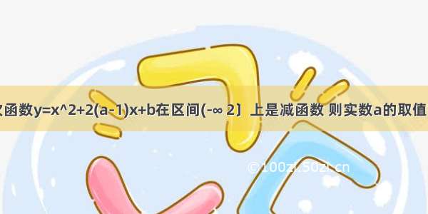 若二次函数y=x^2+2(a-1)x+b在区间(-∞ 2〕上是减函数 则实数a的取值范围是