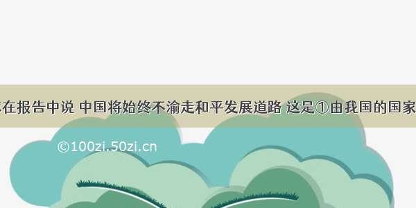 胡锦涛同志在报告中说 中国将始终不渝走和平发展道路 这是①由我国的国家力量决定的