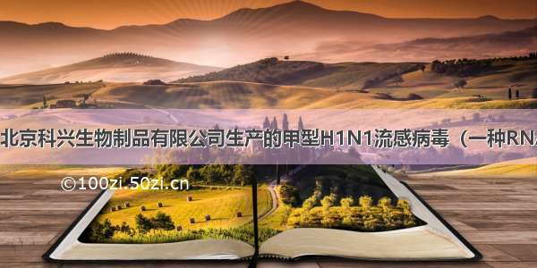 9月3日 由北京科兴生物制品有限公司生产的甲型H1N1流感病毒（一种RNA病毒）裂