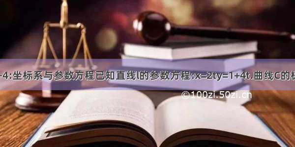 C选修4-4:坐标系与参数方程已知直线l的参数方程:x=2ty=1+4t.曲线C的极坐标方