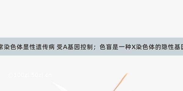 多指为一种常染色体显性遗传病 受A基因控制；色盲是一种X染色体的隐性基因控制的遗传