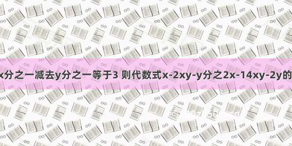 已知x分之一减去y分之一等于3 则代数式x-2xy-y分之2x-14xy-2y的值为?