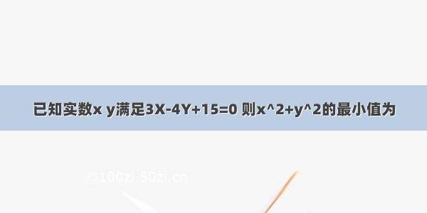 已知实数x y满足3X-4Y+15=0 则x^2+y^2的最小值为