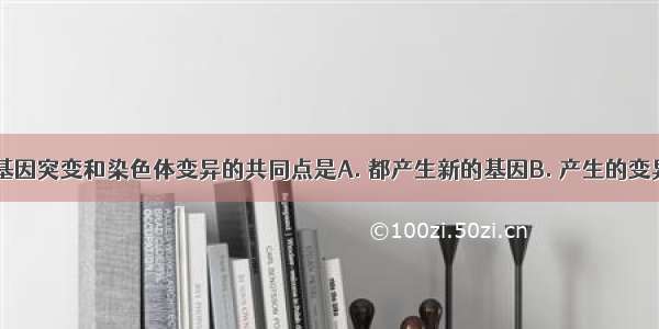 基因重组 基因突变和染色体变异的共同点是A. 都产生新的基因B. 产生的变异都是有利