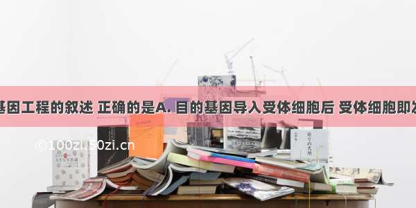 下列关于基因工程的叙述 正确的是A. 目的基因导入受体细胞后 受体细胞即发生基因突