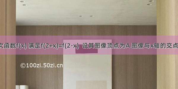 已知二次函数f(x) 满足f(2+x)=f(2-x)  设其图像顶点为A 图像与x轴的交点为B（-1