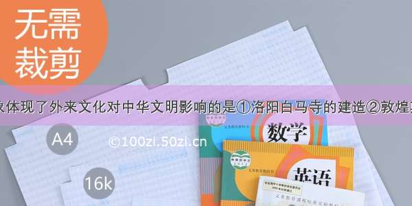 下列历史现象体现了外来文化对中华文明影响的是①洛阳白马寺的建造②敦煌莫高窟的开凿