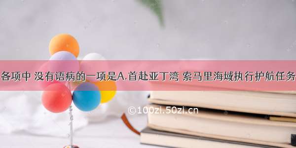 单选题下列各项中 没有语病的一项是A.首赴亚丁湾 索马里海域执行护航任务的中国海军