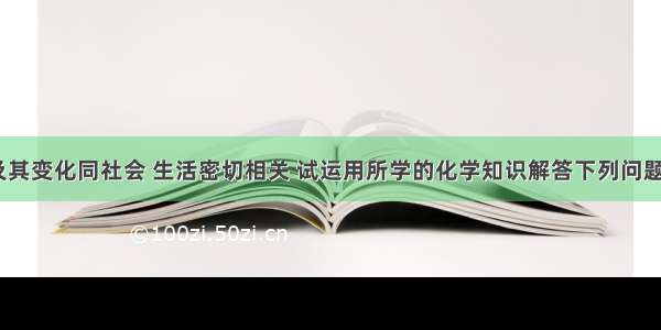 化学物质及其变化同社会 生活密切相关 试运用所学的化学知识解答下列问题．（1）活