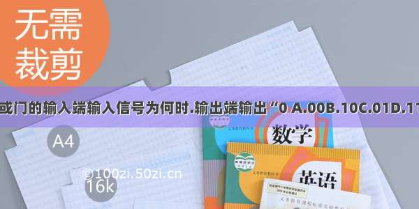 或门的输入端输入信号为何时.输出端输出“0 A.00B.10C.01D.11