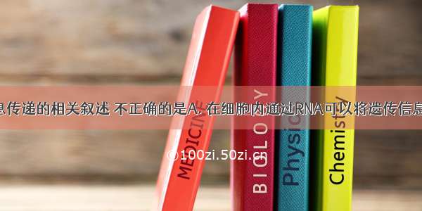 下列有关信息传递的相关叙述 不正确的是A. 在细胞内通过RNA可以将遗传信息从DNA传递