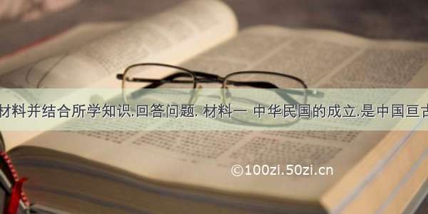 阅读下列材料并结合所学知识.回答问题. 材料一 中华民国的成立.是中国亘古以来制度