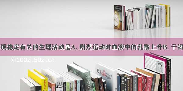 与维持内环境稳定有关的生理活动是A. 剧烈运动时血液中的乳酸上升B. 干渴时尿量明显