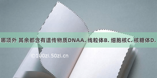 除下列哪项外 其余都含有遗传物质DNAA. 线粒体B. 细胞核C. 核糖体D. 叶绿体