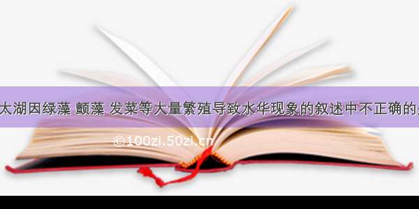 下列关于太湖因绿藻 颤藻 发菜等大量繁殖导致水华现象的叙述中不正确的是 A. 绿藻