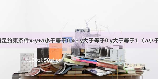 若变量x y满足约束条件x-y+a小于等于0 x＋y大于等于0 y大于等于1 （a小于零） 且z=x