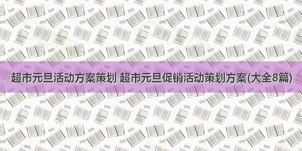 超市元旦活动方案策划 超市元旦促销活动策划方案(大全8篇)