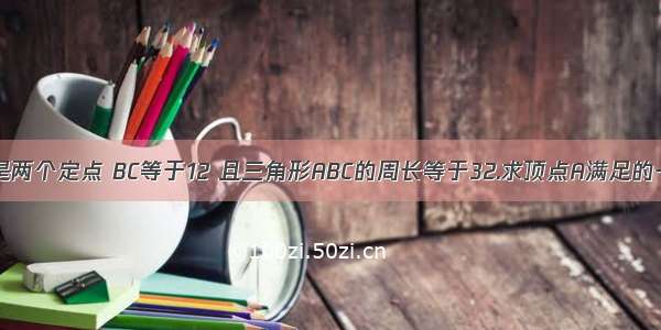 已知B.C是两个定点 BC等于12 且三角形ABC的周长等于32.求顶点A满足的一个方程