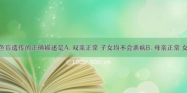 有关人类色盲遗传的正确描述是A. 双亲正常 子女均不会患病B. 母亲正常 女儿一定正