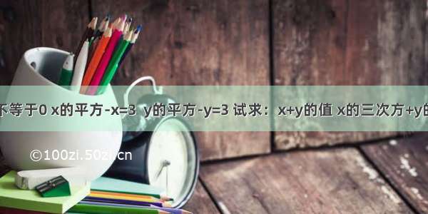 已知x-y不等于0 x的平方-x=3  y的平方-y=3 试求：x+y的值 x的三次方+y的三次方+