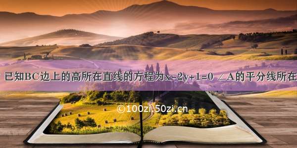 在三角形ABC中 已知BC边上的高所在直线的方程为x-2y+1=0 ∠A的平分线所在直线的方程为2X