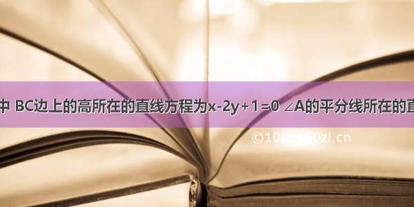 如图 在△ABC中 BC边上的高所在的直线方程为x-2y+1=0 ∠A的平分线所在的直线方程为y=0