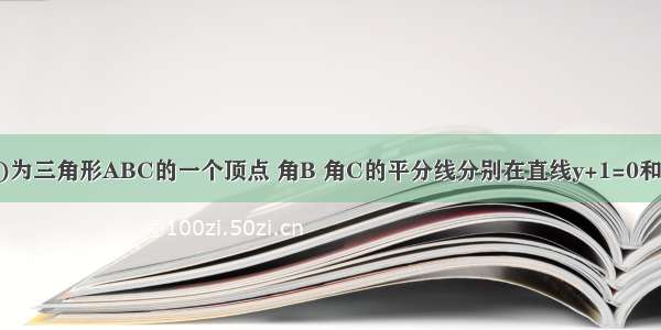 点A(-1 -4)为三角形ABC的一个顶点 角B 角C的平分线分别在直线y+1=0和x+y+1=0上