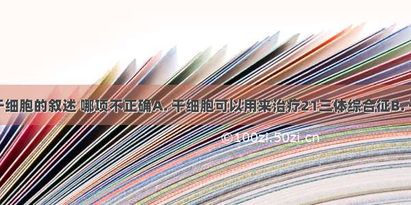 下列有关于细胞的叙述 哪项不正确A. 干细胞可以用来治疗21三体综合征B. 干细胞可以