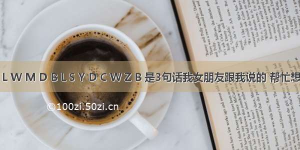 N B L W M D B L S Y D C W Z B 是3句话我女朋友跟我说的 帮忙想一想