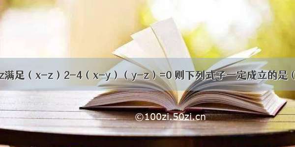 若实数x y z满足（x-z）2-4（x-y）（y-z）=0 则下列式子一定成立的是（　　）A. x