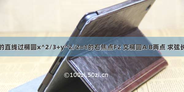 已知斜率为l的直线过椭圆x^2/3+y^2/2=1的右焦点F2 交椭圆A B两点 求弦长AB及三角形