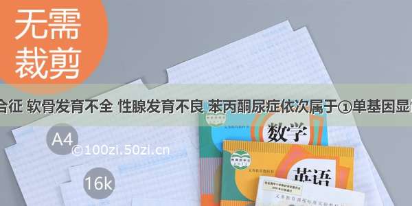 21三体综合征 软骨发育不全 性腺发育不良 苯丙酮尿症依次属于①单基因显性遗传病②