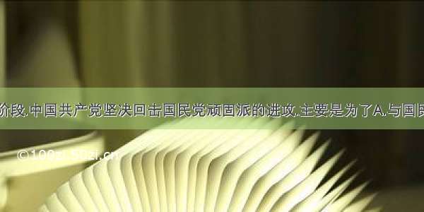 在抗战相持阶段.中国共产党坚决回击国民党顽固派的进攻.主要是为了A.与国民党进行决裂