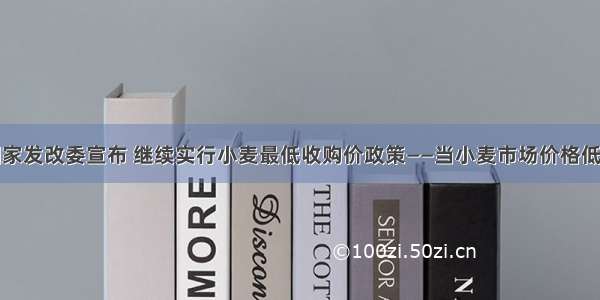 单选题国家发改委宣布 继续实行小麦最低收购价政策——当小麦市场价格低于最低收