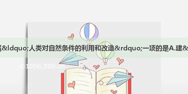 单选题下列农业生产措施属“人类对自然条件的利用和改造”一项的是A.建“温室” 改良