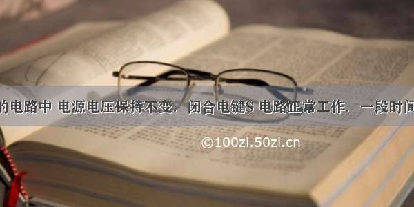 如图所示的电路中 电源电压保持不变．闭合电键S 电路正常工作．一段时间后 电压表