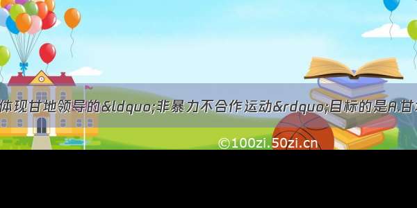 单选题下列事件中最能体现甘地领导的“非暴力不合作运动”目标的是A.甘地提出“英国退