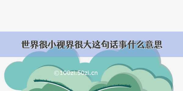 世界很小视界很大这句话事什么意思