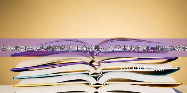 下列关于生长素和生长激素的叙述 正确的是A. 化学本质相同B. 均由内分泌腺产生 C.