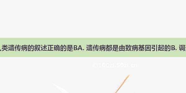 下列有关人类遗传病的叙述正确的是BA. 遗传病都是由致病基因引起的B. 调查人群中的