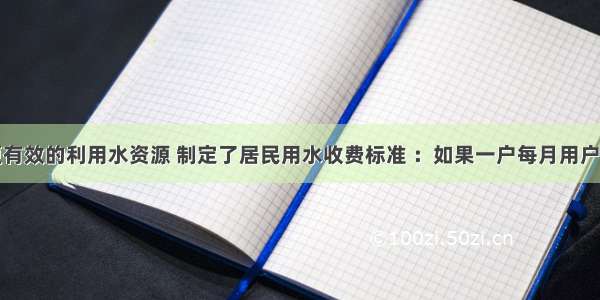 某市为了更有效的利用水资源 制定了居民用水收费标准 ：如果一户每月用户用水量不超