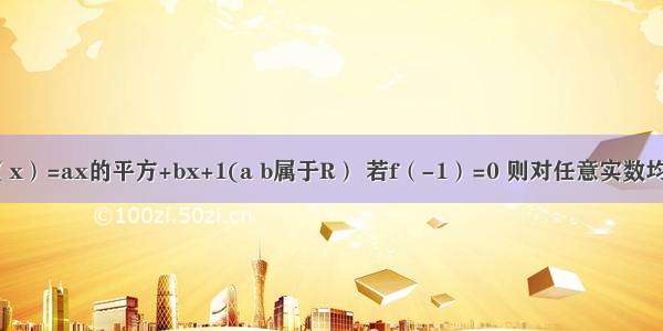 已知函数f（x）=ax的平方+bx+1(a b属于R） 若f（-1）=0 则对任意实数均有f（x）大