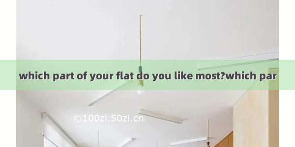 which part of your flat do you like most?which par