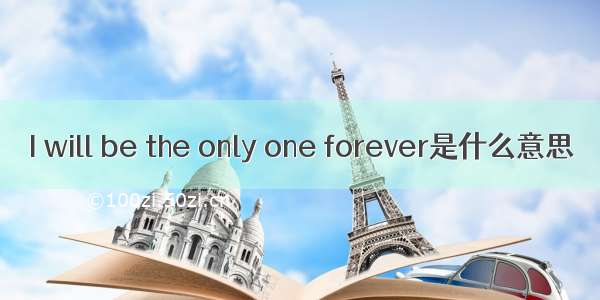 I will be the only one forever是什么意思